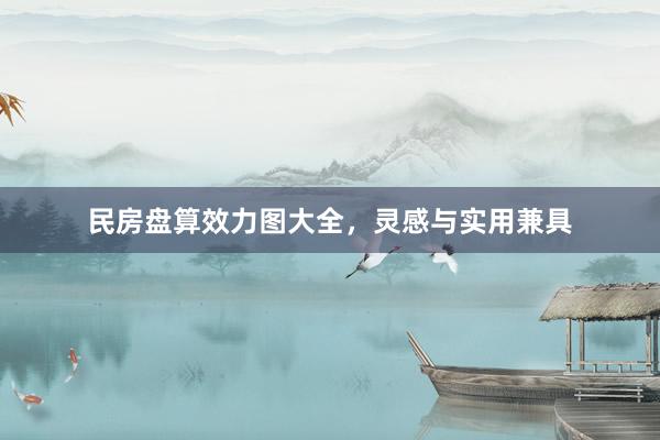 民房盘算效力图大全，灵感与实用兼具
