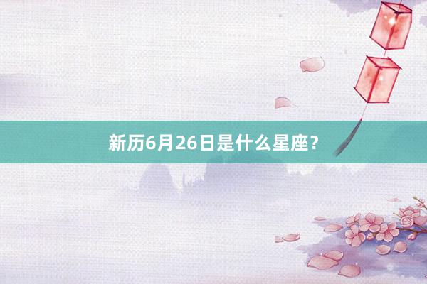 新历6月26日是什么星座？