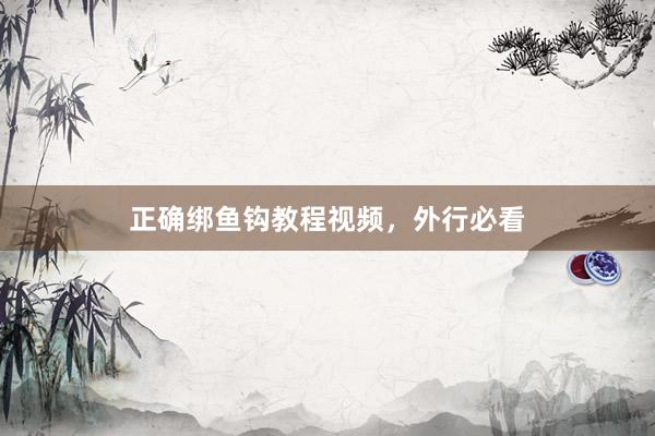 正确绑鱼钩教程视频，外行必看